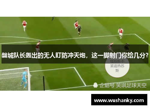 磐城队长轰出的无人盯防冲天炮，这一脚射门你给几分？