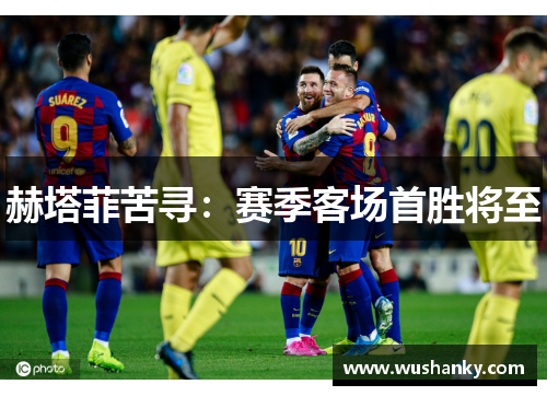 赫塔菲苦寻：赛季客场首胜将至